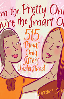 I'm the Pretty One, You're the Smart One: 515 Things Only Sisters Understand