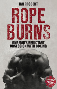 Rope Burns: One Man's Reluctant Obsession with Boxing