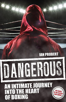 Dangerous: An Intimate Journey to the Heart of Boxing