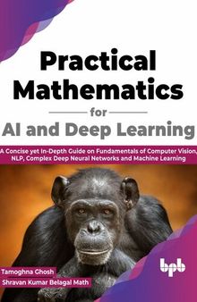 Practical Mathematics for AI and Deep Learning: A Concise yet In-Depth Guide on Fundamentals of Computer Vision, NLP, Complex Deep Neural Networks and Machine Learning