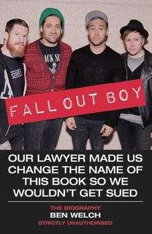 Fall Out Boy--Our Lawyer Made Us Change the Name of This Book So We Wouldn't Get Sued: The Biography