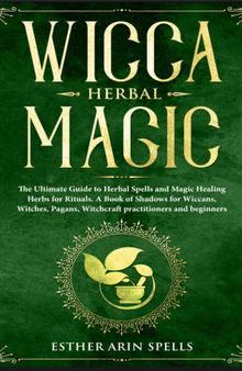 Wicca Herbal Magic: The Ultimate Guide to Herbal Spells and Magic Healing Herbs for Rituals. A Book of Shadows for Wiccans, Witches, Pagans, Witchcraft practitioners and beginners.