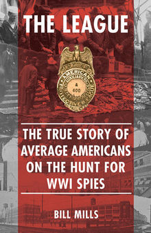 The League: The True Story of Average Americans on the Hunt for WWI Spies