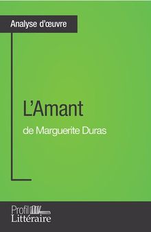 L'Amant de Marguerite Duras (Analyse approfondie): Approfondissez votre lecture de cette œuvre avec notre profil littéraire (résumé, fiche de lecture et axes de lecture)