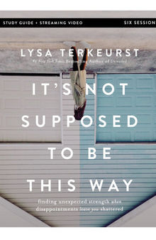 It's Not Supposed to Be This Way Bible Study Guide plus Streaming Video: Finding Unexpected Strength When Disappointments Leave You Shattered