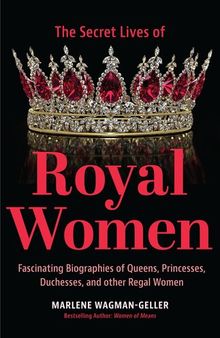 Secret Lives of Royal Women: Fascinating Biographies of Queens, Princesses, Duchesses, and other Regal Women (Biographies of Royalty)