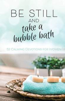 Be Still and Take a Bubble Bath: 52 Calming Devotions for Women