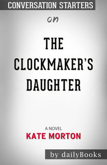 The Clockmaker's Daughter--A Novel​​​​​​​ by Kate Morton​​​​​​​ | Conversation Starters