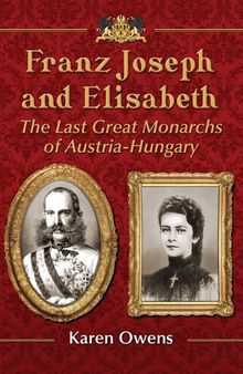 Franz Joseph and Elisabeth: The Last Great Monarchs of Austria-Hungary