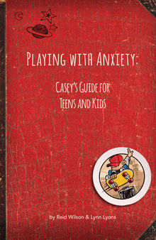 Playing With Anxiety: Casey's Guide for Teens and Kids