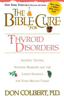 The Bible Cure for Thyroid Disorders: Ancient Truths, Natural Remedies and the Latest Findings for Your Health Today