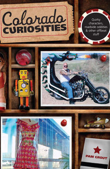 Colorado Curiosities: Quirky Characters, Roadside Oddities & Other Offbeat Stuff