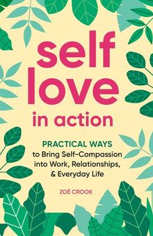 Self-Love in Action: Practical Ways to Bring Self-Compassion into Work, Relationships & Everyday Life