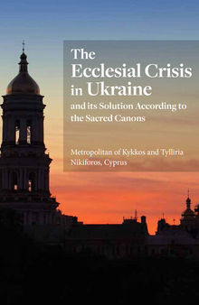 The Ecclesial Crisis in Ukraine: and its Solution According to the Sacred Canons