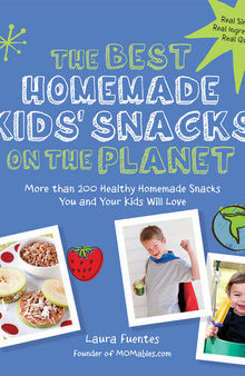 The Best Homemade Kids' Snacks on the Planet: More than 200 Healthy Homemade Snacks You and Your Kids Will Love