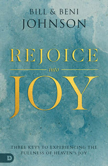 Rejoice Into Joy: Three Keys to Experiencing the Fullness of Heaven's Joy