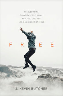 Free: Rescued from Shame-Based Religion, Released Into the Life-Giving Love of Jesus