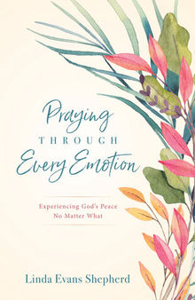 Praying Through Every Emotion: Experiencing God's Peace No Matter What