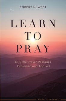 Learn to Pray: 66 Bible Prayer Passages Explained and Applied