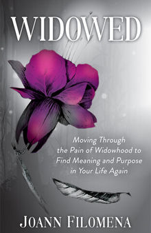 Widowed: Moving Through the Pain of Widowhood to Find Meaning and Purpose in Your Life Again