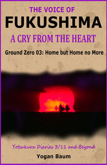 The Voice of Fukushima: A Cry from the Heart--Ground Zero 03: Home but Home no More
