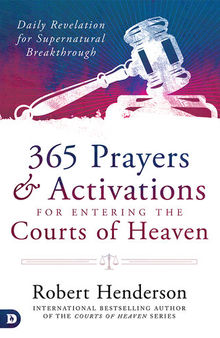 365 Prayers and Activations for Entering the Courts of Heaven: Daily Revelation for Supernatural Breakthrough