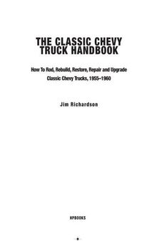The Classic Chevy Truck Handbook HP 1534: How to Rod, Rebuild, Restore, Repair and Upgrade Classic Chevy Trucks, 1955-1960