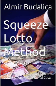 Squeeze Lotto Method: Improve Your Odds And Optimize Combinations With Minimal Costs (Squeeze Method for Winning Lottery and Roulette)