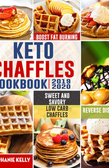 Keto Chaffles Cookbook: Simple, Sweet and Savory Low Carb Chaffles to Boost Fat Burning and And Reverse Disease