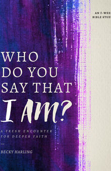 Who Do You Say that I AM?: A Fresh Encounter for Deeper Faith