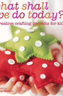 What Shall We Do Today?: 60 creative crafting projects for kids