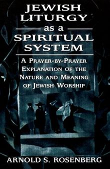 Jewish Liturgy as a Spiritual System: A Prayer-By-Prayer Explanation of the Nature and Meaning of Jewish Worship