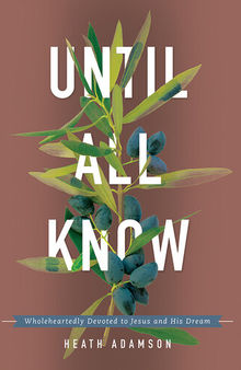 Until All Know: Wholeheartedly Devoted to Jesus and His Dream