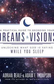 A Practical Guide to Decoding Your Dreams and Visions: Unlocking What God is Saying While You Sleep