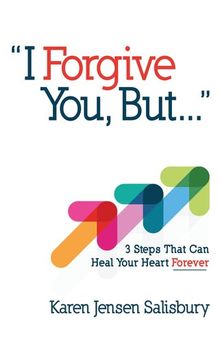 I Forgive You, But...: 3 Steps That Can Heal Your Heart Forever