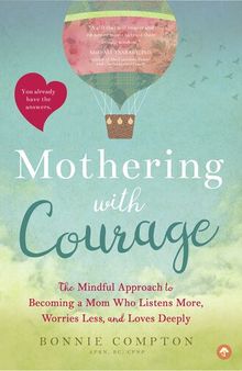Mothering with Courage: The Mindful Approach to Becoming a Mom Who Listens More, Worries Less, and Loves Deeply