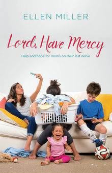Lord, Have Mercy: Help and Hope for Moms on Their Last Nerve
