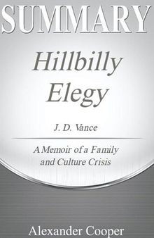 Summary of Hillbilly Elegy: by J. D. Vance--A Memoir of a Family and Culture in Crisis--A Comprehensive Summary