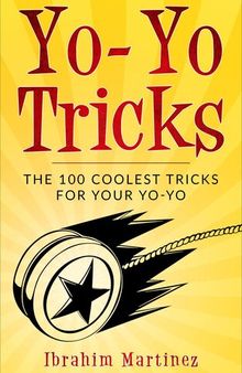 Yo-Yo Tricks: The 100 Coolest Tricks For Your Yo-Yo