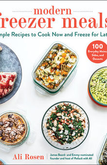 Modern Freezer Meals: Simple Recipes to Cook Now and Freeze for Later