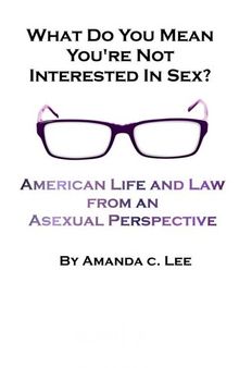 What Do You Mean You're Not Interested in Sex?: American Life and Law from an Asexual Perspective
