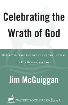 Celebrating the Wrath of God: Reflections on the Agony and the Ecstasy of His Relentless Love