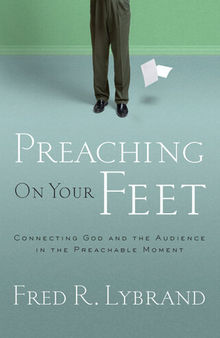 Preaching on Your Feet: Connecting God and the Audience in the Preachable Moment