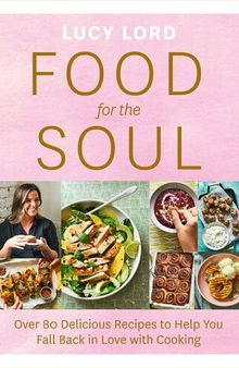 Food for the Soul: Over 80 Delicious Recipes to Help You Fall Back in Love with Cooking