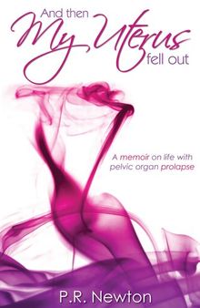 And Then My Uterus Fell Out: A memoir on life with pelvic organ prolapse
