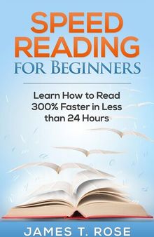 Speed Reading For Beginners: Learn How To Read 300% Faster in Less Than 24 Hours