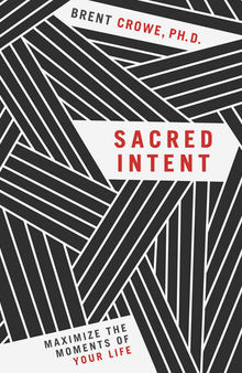 Sacred Intent: Maximize the Moments of Your Life