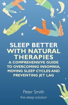 Sleep Better with Natural Therapies: A Comprehensive Guide to Overcoming Insomnia, Moving Sleep Cycles and Preventing Jet Lag