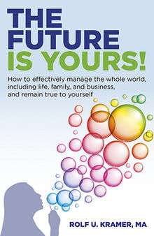 The Future Is Yours!: How to Effectively Manage the Whole World, Including Life, Family, and Business, and Remain True to Yourself