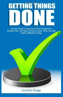 Getting Things Done: Simple Guide To Become More Productive, Stress-Free, Get More Done in Less Time, and Be Highly Effective Today